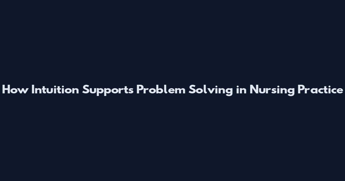 How Intuition Supports Problem Solving in Nursing Practice