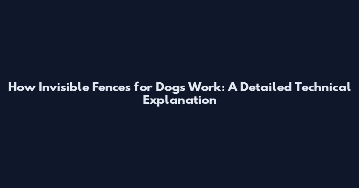 How Invisible Fences for Dogs Work: A Detailed Technical Explanation