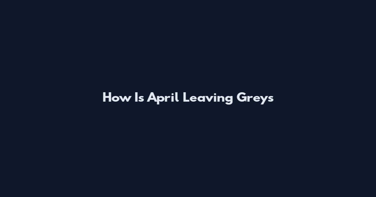 How Is April Leaving Grey's