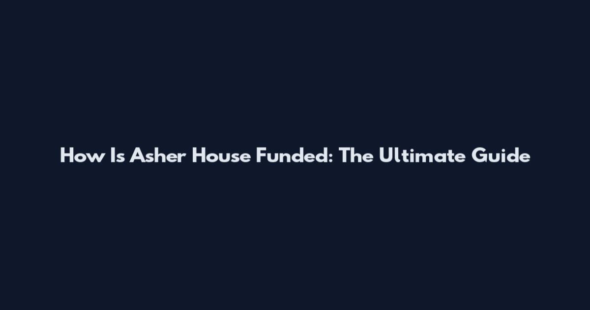 How Is Asher House Funded: The Ultimate Guide