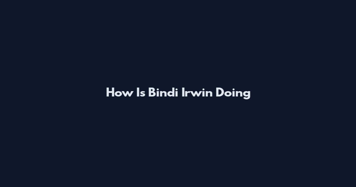 How Is Bindi Irwin Doing