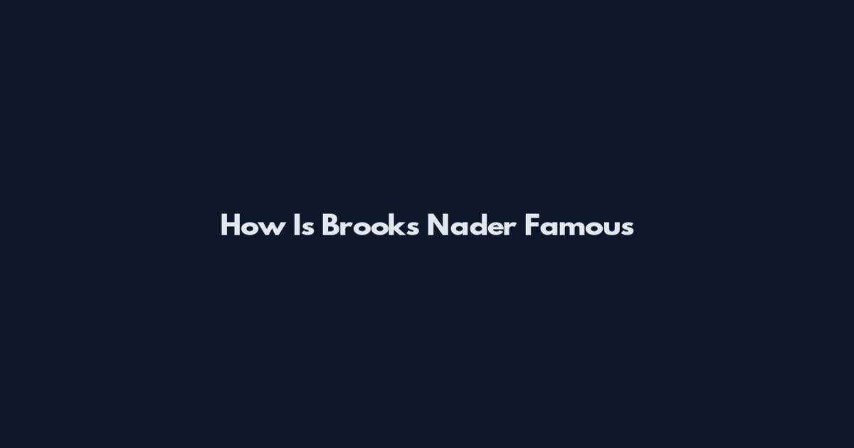 How Is Brooks Nader Famous