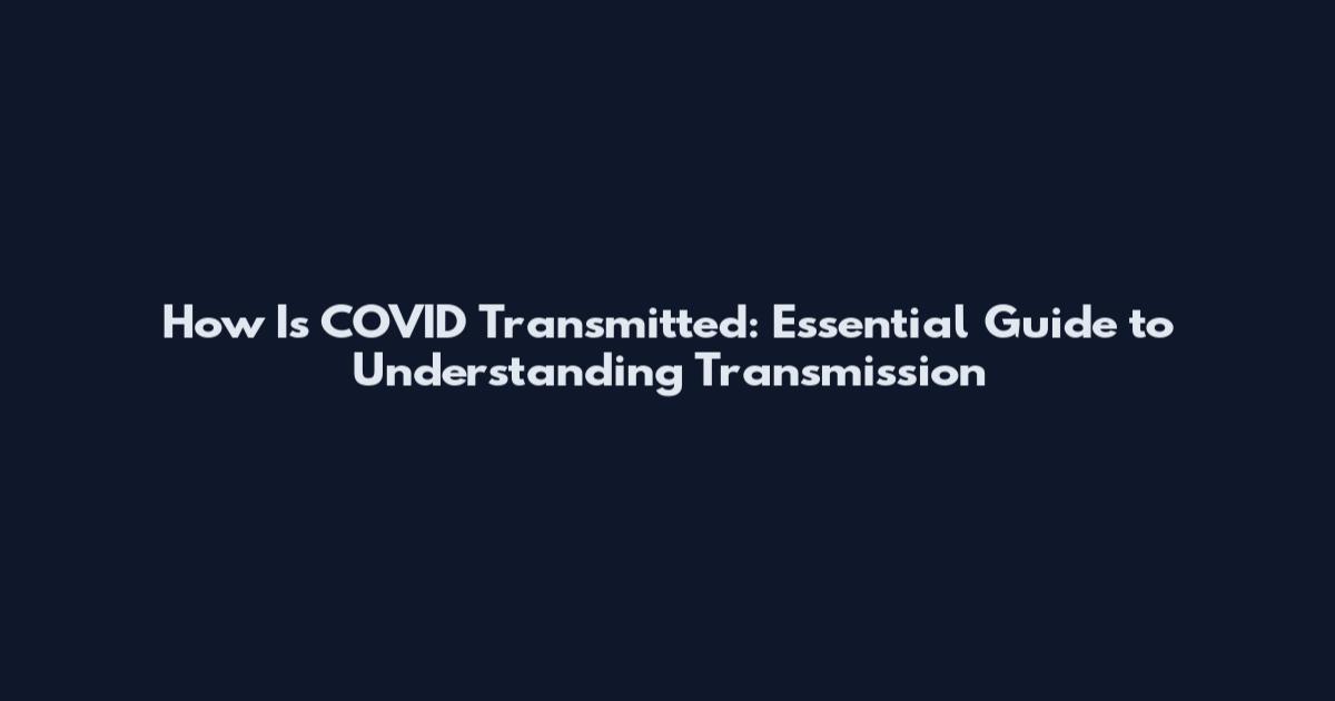 How Is COVID Transmitted: Essential Guide to Understanding Transmission
