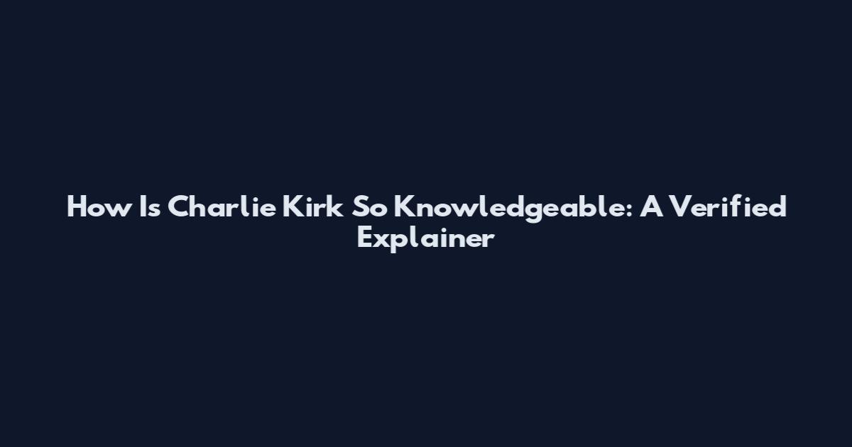 How Is Charlie Kirk So Knowledgeable: A Verified Explainer