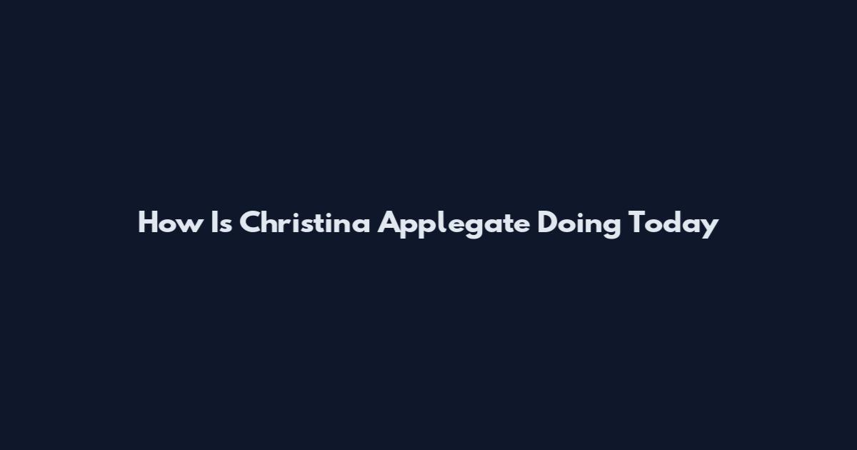 How Is Christina Applegate Doing Today