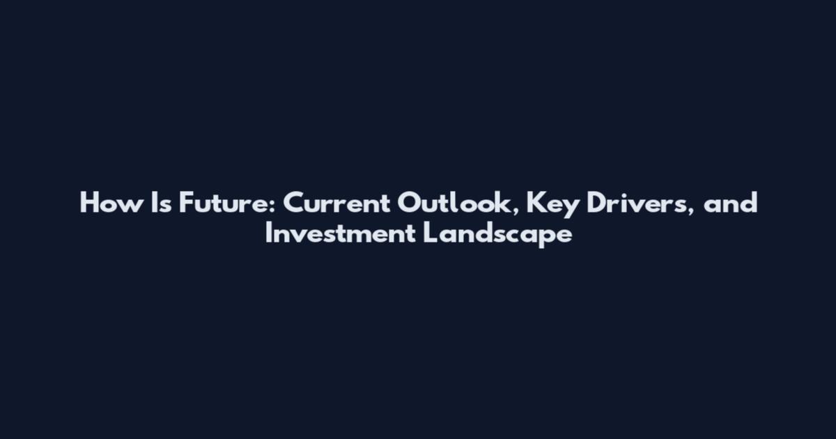 How Is Future: Current Outlook, Key Drivers, and Investment Landscape