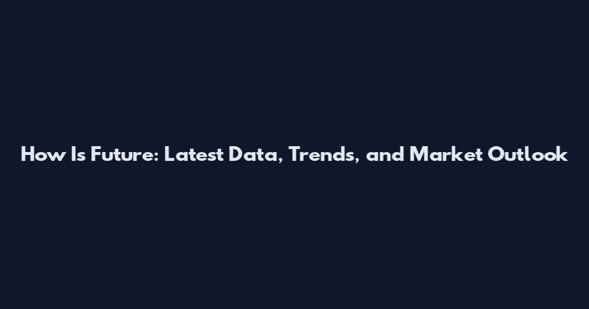 How Is Future: Latest Data, Trends, and Market Outlook