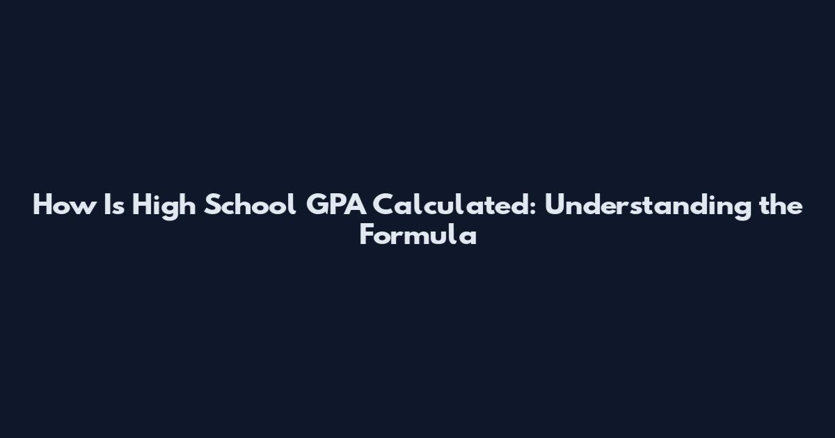 How Is High School GPA Calculated: Understanding the Formula