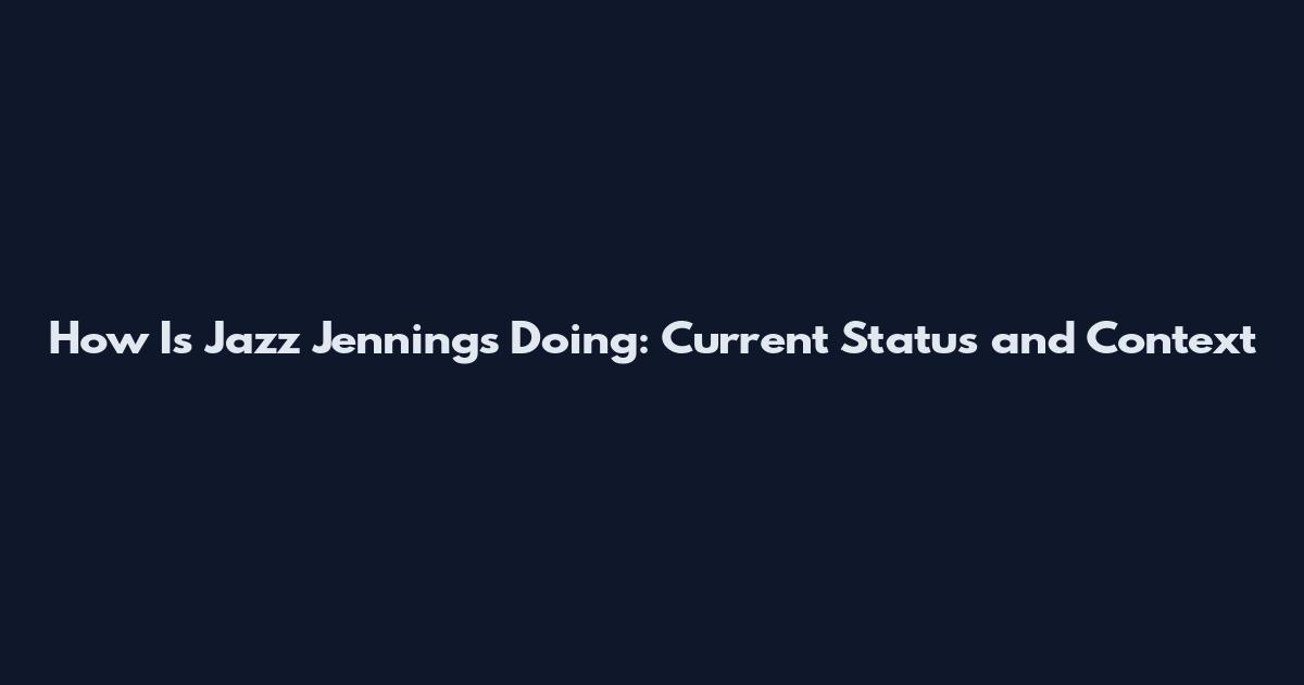 How Is Jazz Jennings Doing: Current Status and Context