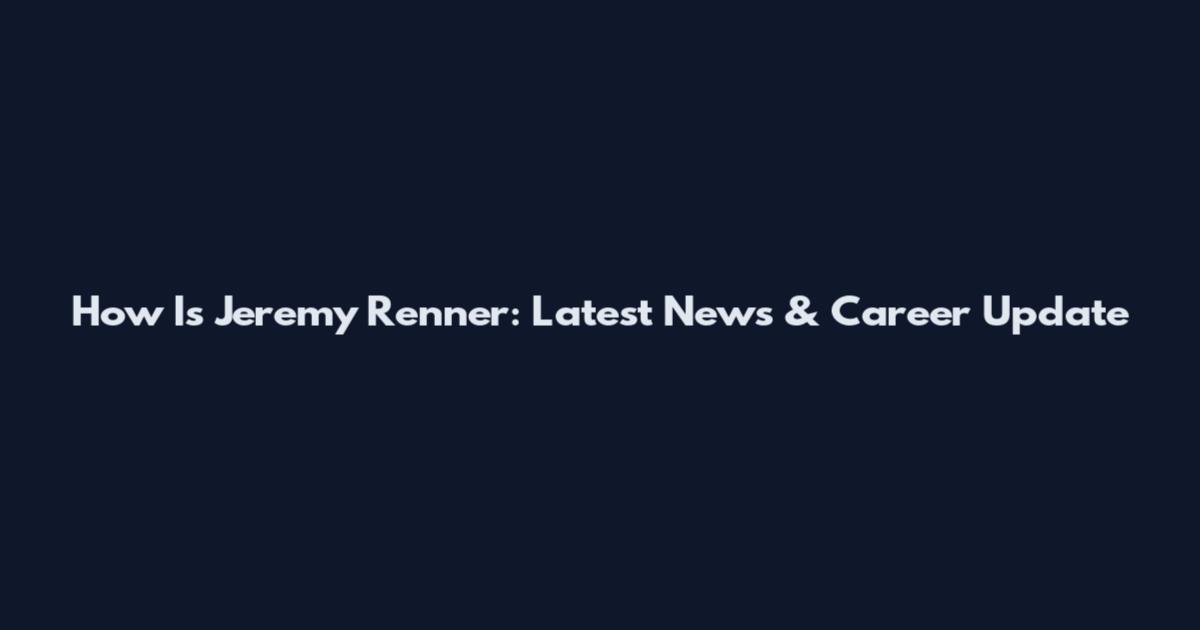 How Is Jeremy Renner: Latest News & Career Update