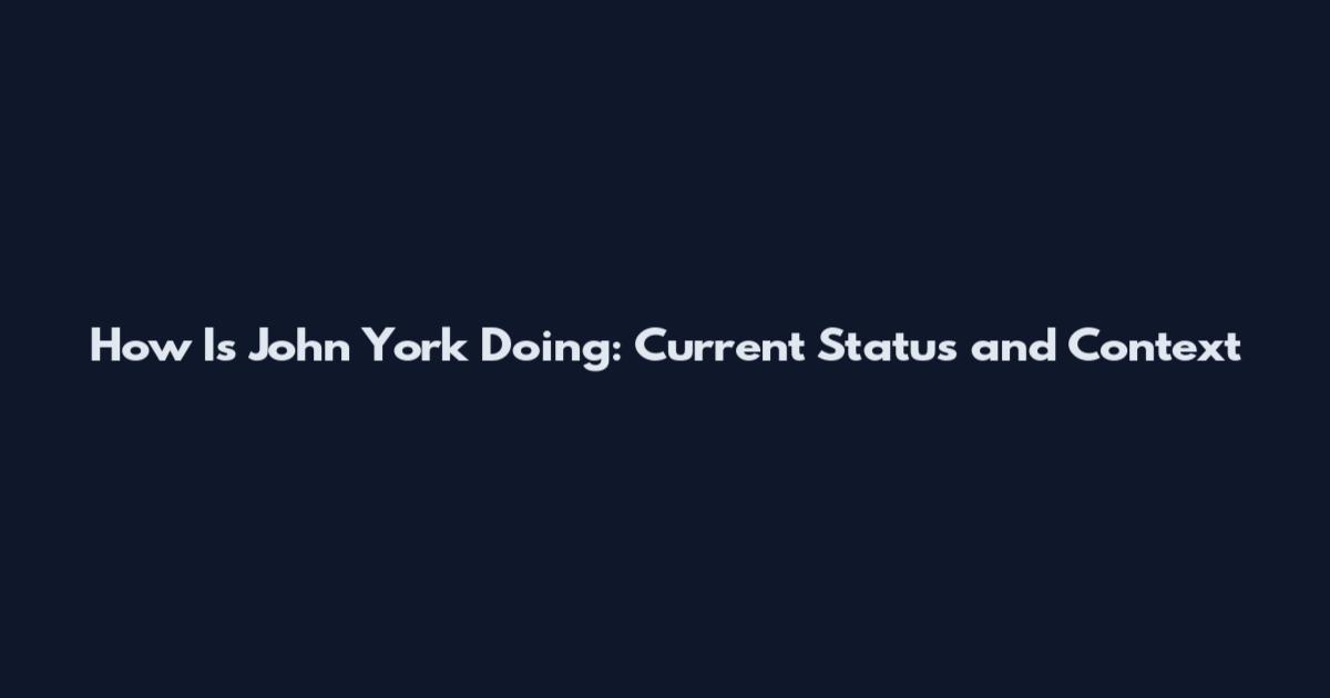 How Is John York Doing: Current Status and Context