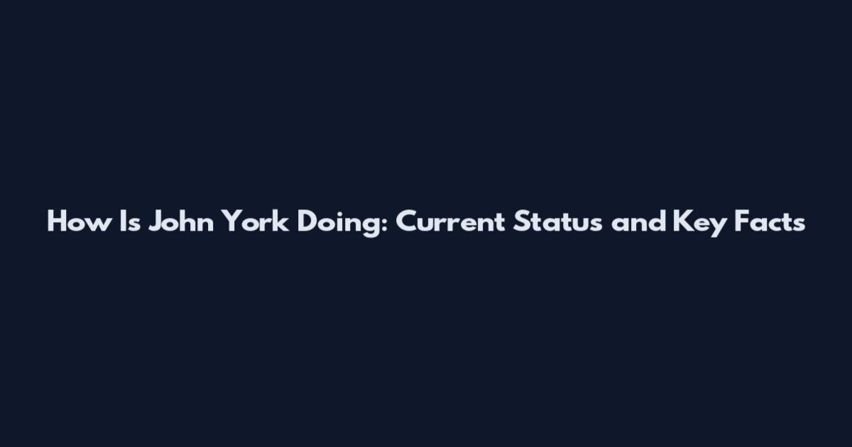 How Is John York Doing: Current Status and Key Facts