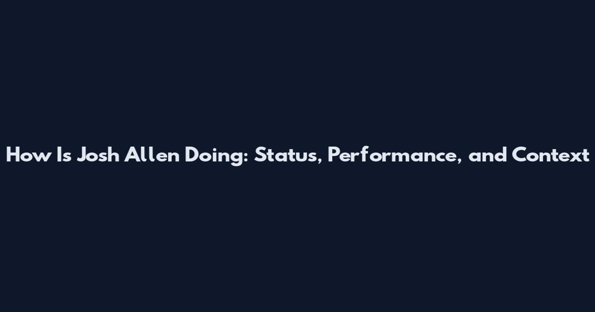 How Is Josh Allen Doing: Status, Performance, and Context