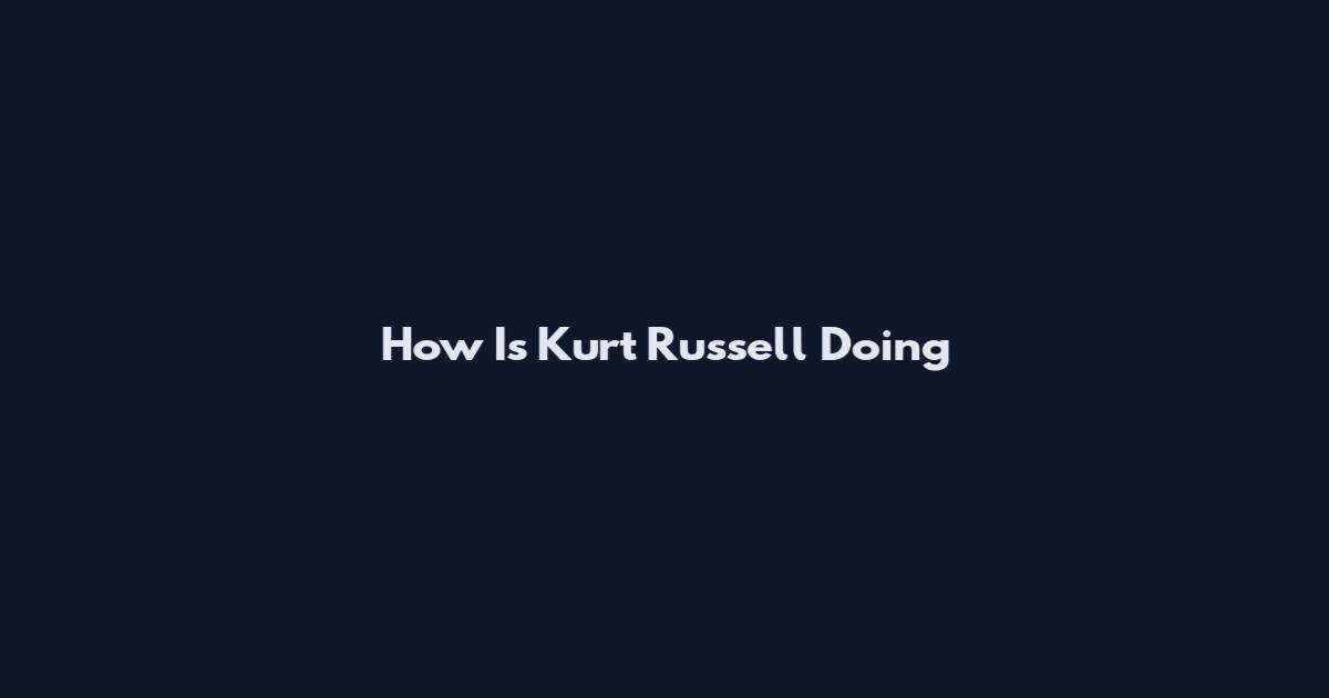 How Is Kurt Russell Doing