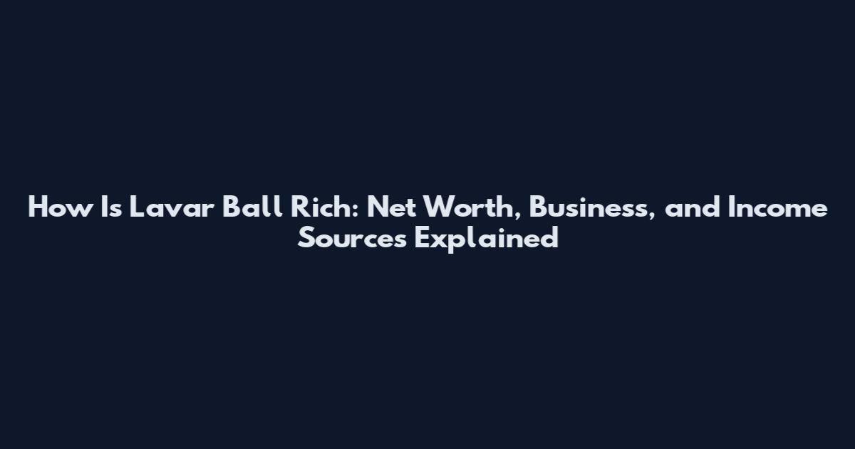 How Is Lavar Ball Rich: Net Worth, Business, and Income Sources Explained
