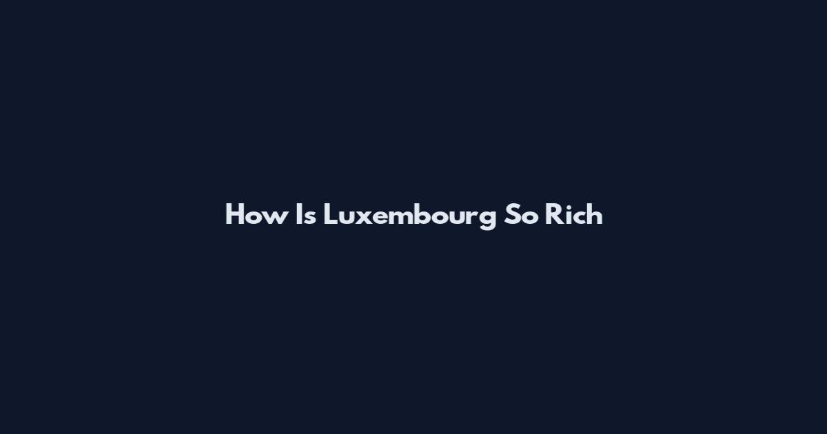 How Is Luxembourg So Rich