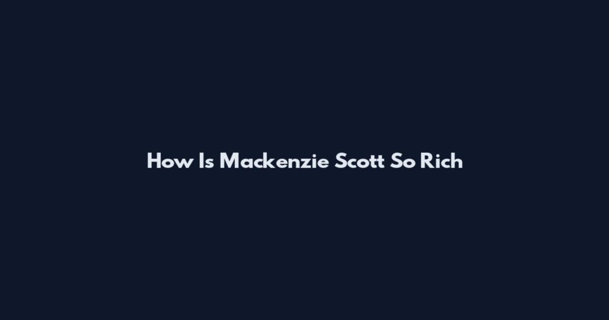 How Is Mackenzie Scott So Rich