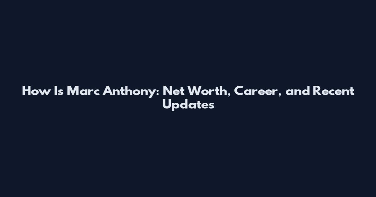 How Is Marc Anthony: Net Worth, Career, and Recent Updates