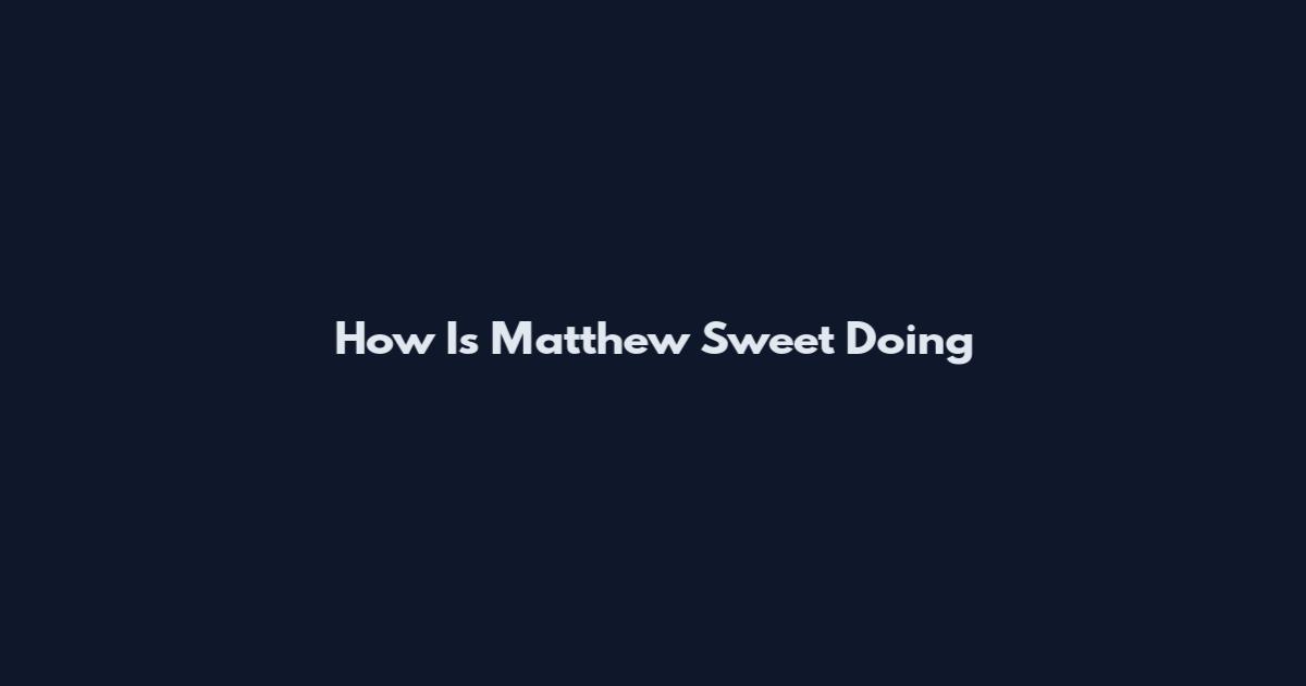 How Is Matthew Sweet Doing