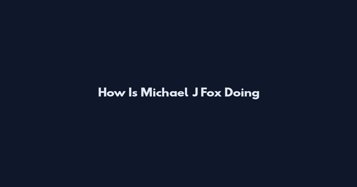 How Is Michael J Fox Doing