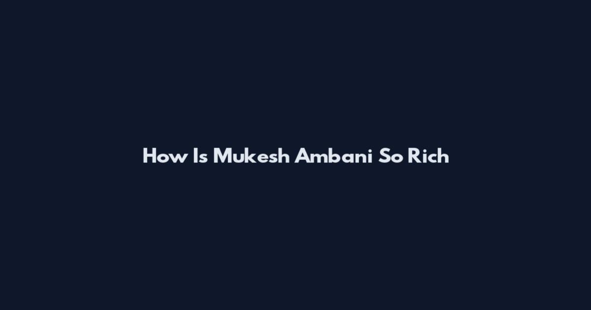 How Is Mukesh Ambani So Rich