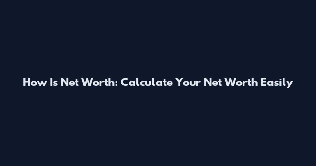 How Is Net Worth: Calculate Your Net Worth Easily