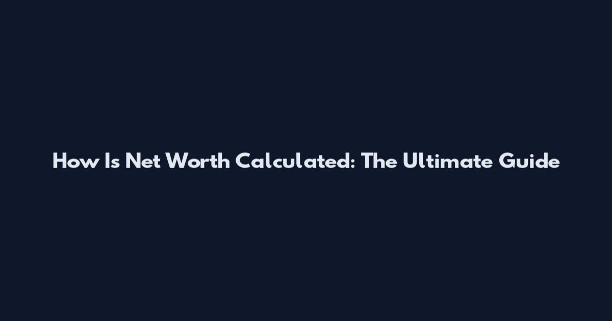 How Is Net Worth Calculated: The Ultimate Guide