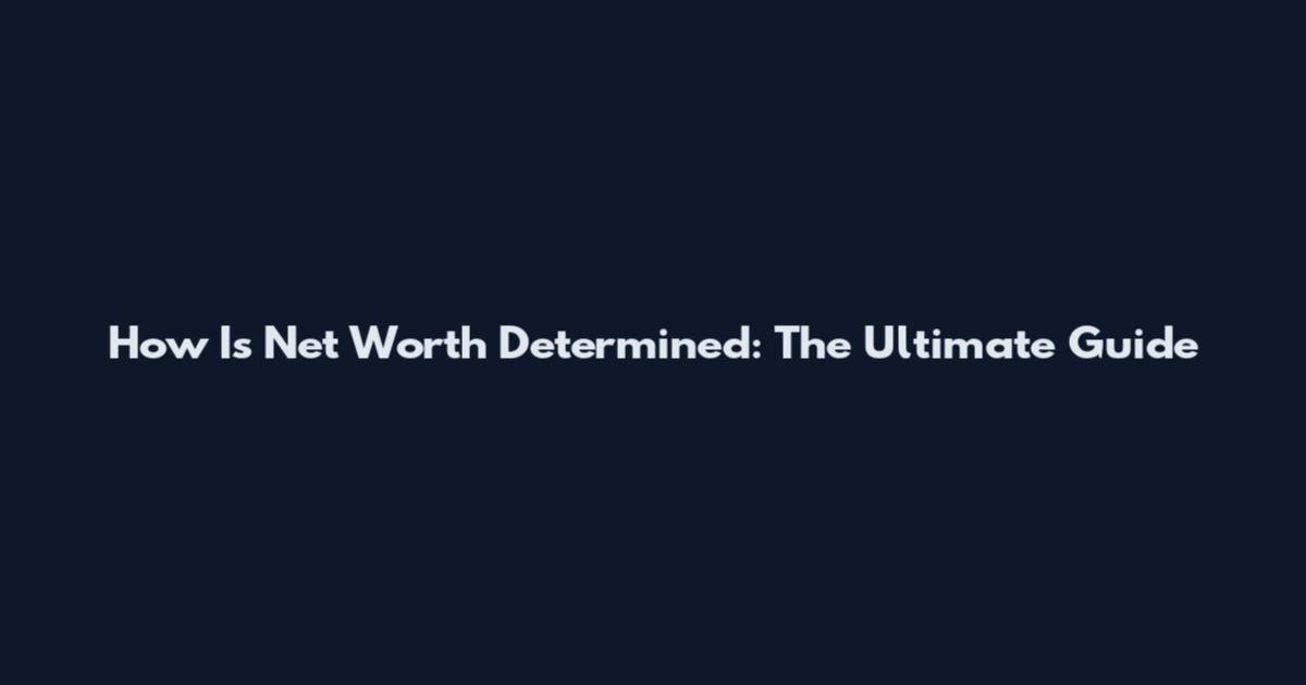 How Is Net Worth Determined: The Ultimate Guide
