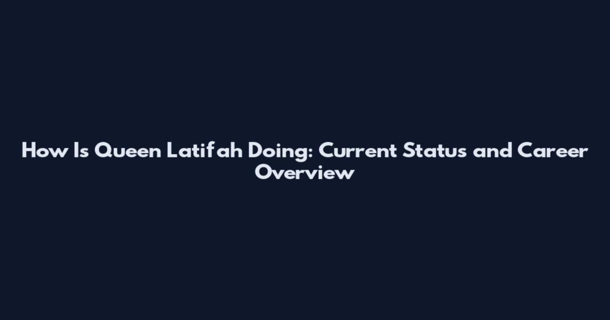 How Is Queen Latifah Doing: Current Status and Career Overview