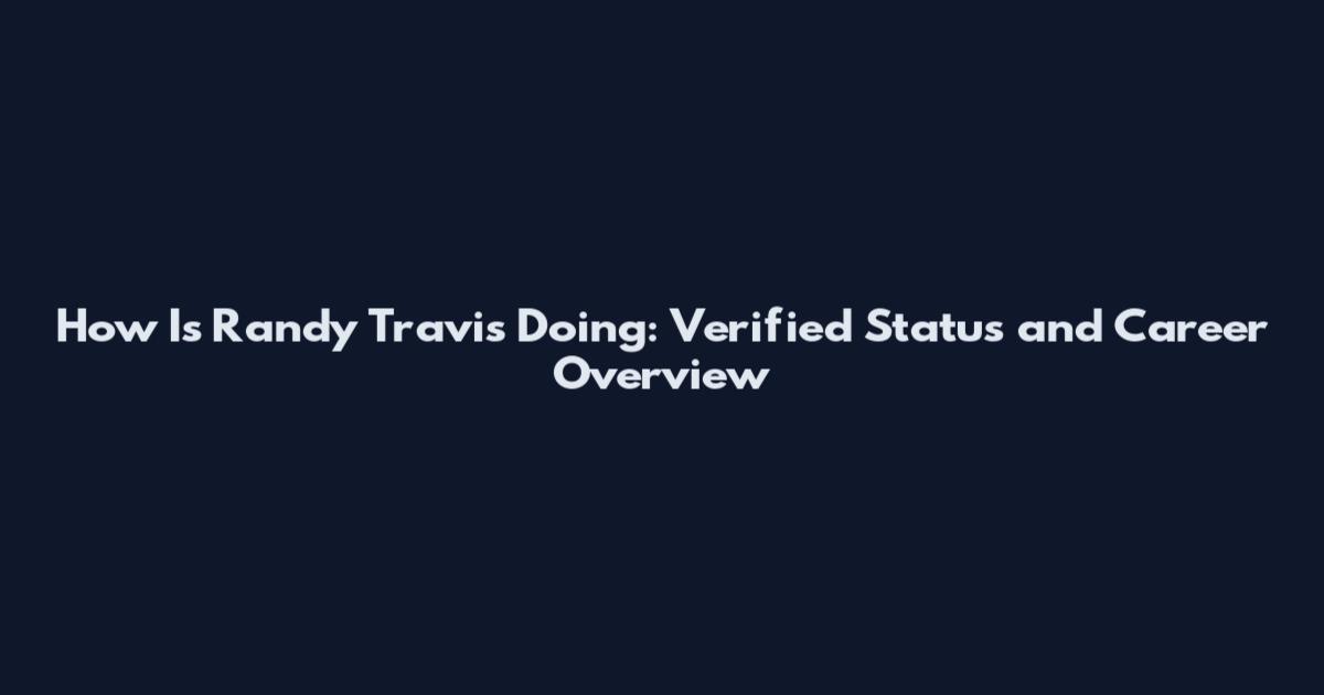 How Is Randy Travis Doing: Verified Status and Career Overview