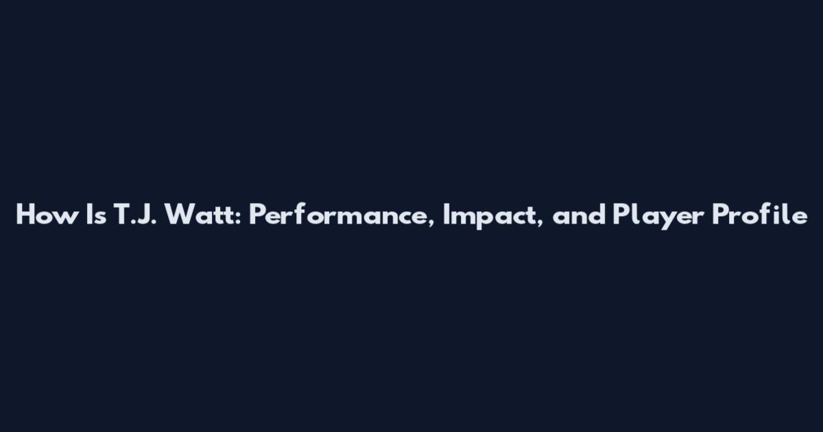 How Is T.J. Watt: Performance, Impact, and Player Profile