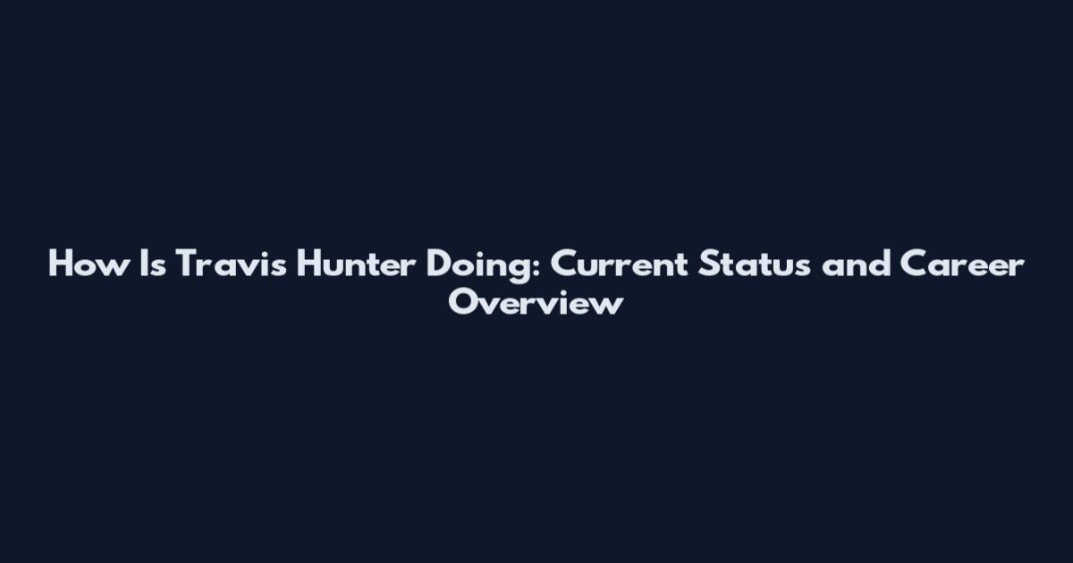How Is Travis Hunter Doing: Current Status and Career Overview