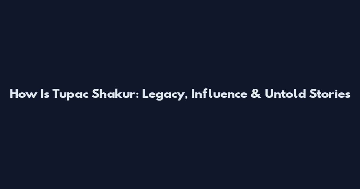How Is Tupac Shakur: Legacy, Influence & Untold Stories