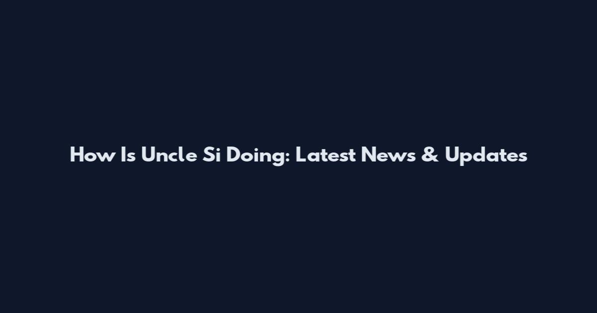 How Is Uncle Si Doing: Latest News & Updates