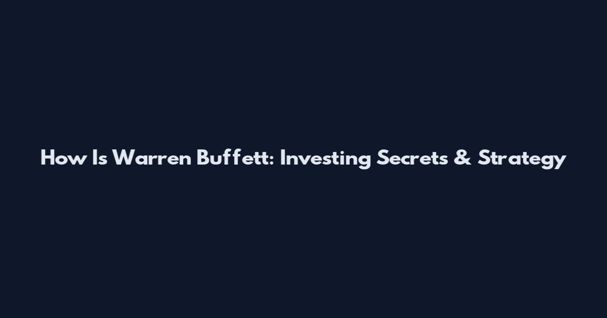 How Is Warren Buffett: Investing Secrets & Strategy
