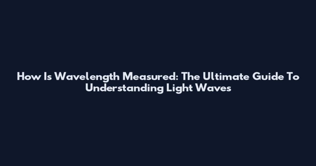 How Is Wavelength Measured: The Ultimate Guide To Understanding Light Waves