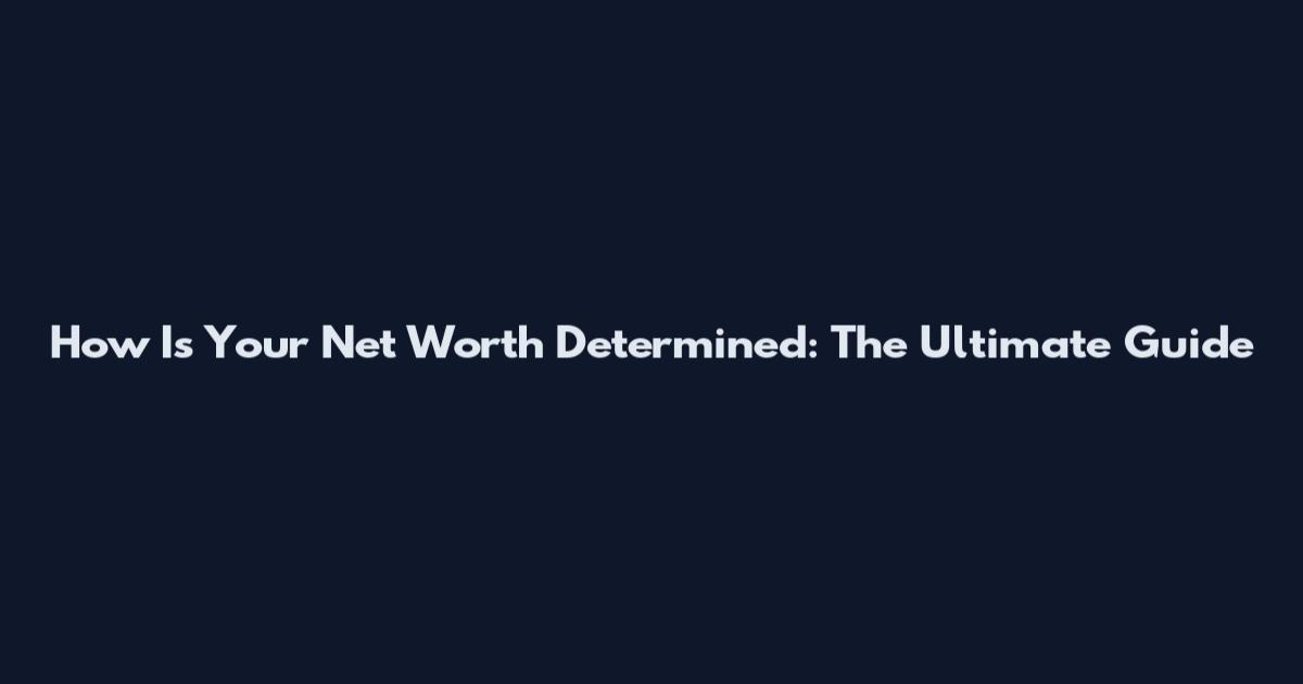 How Is Your Net Worth Determined: The Ultimate Guide