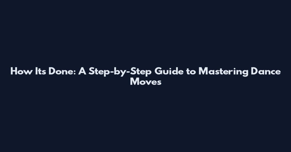 How It's Done: A Step-by-Step Guide to Mastering Dance Moves