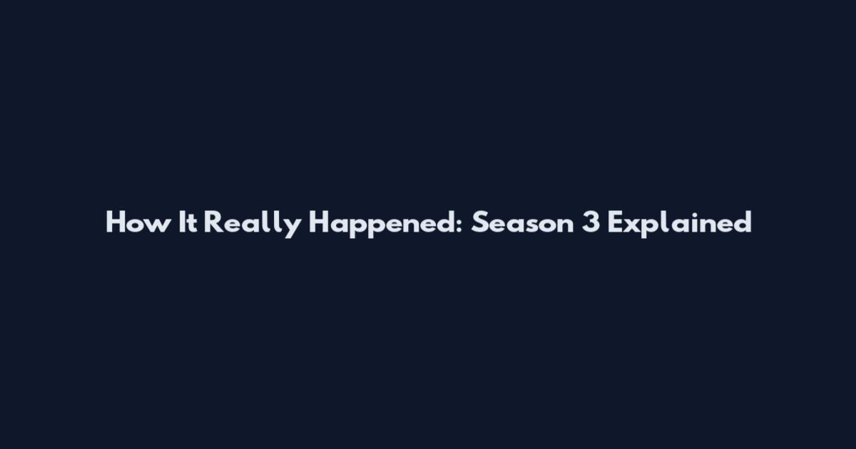 How It Really Happened: Season 3 Explained