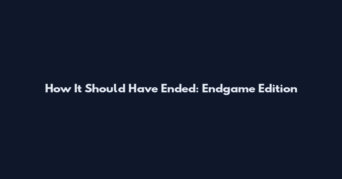 How It Should Have Ended: Endgame Edition