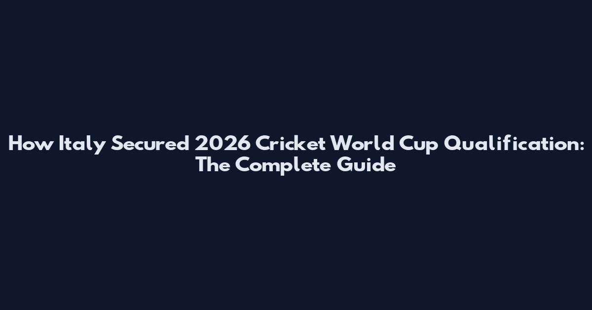 How Italy Secured 2026 Cricket World Cup Qualification: The Complete Guide