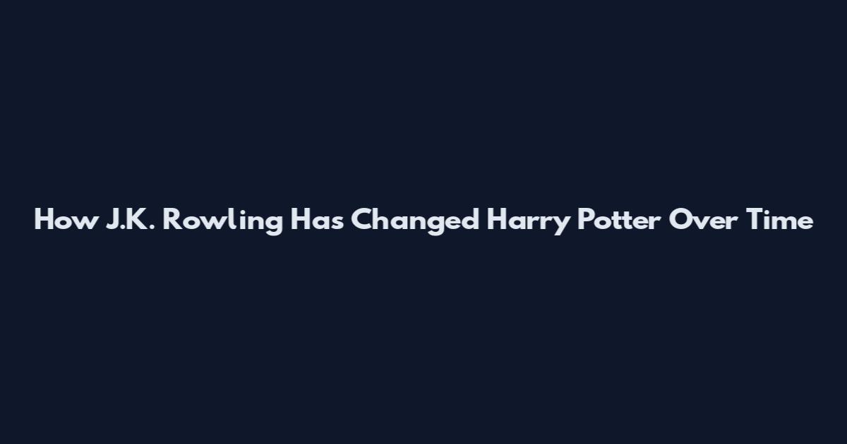 How J.K. Rowling Has Changed Harry Potter Over Time