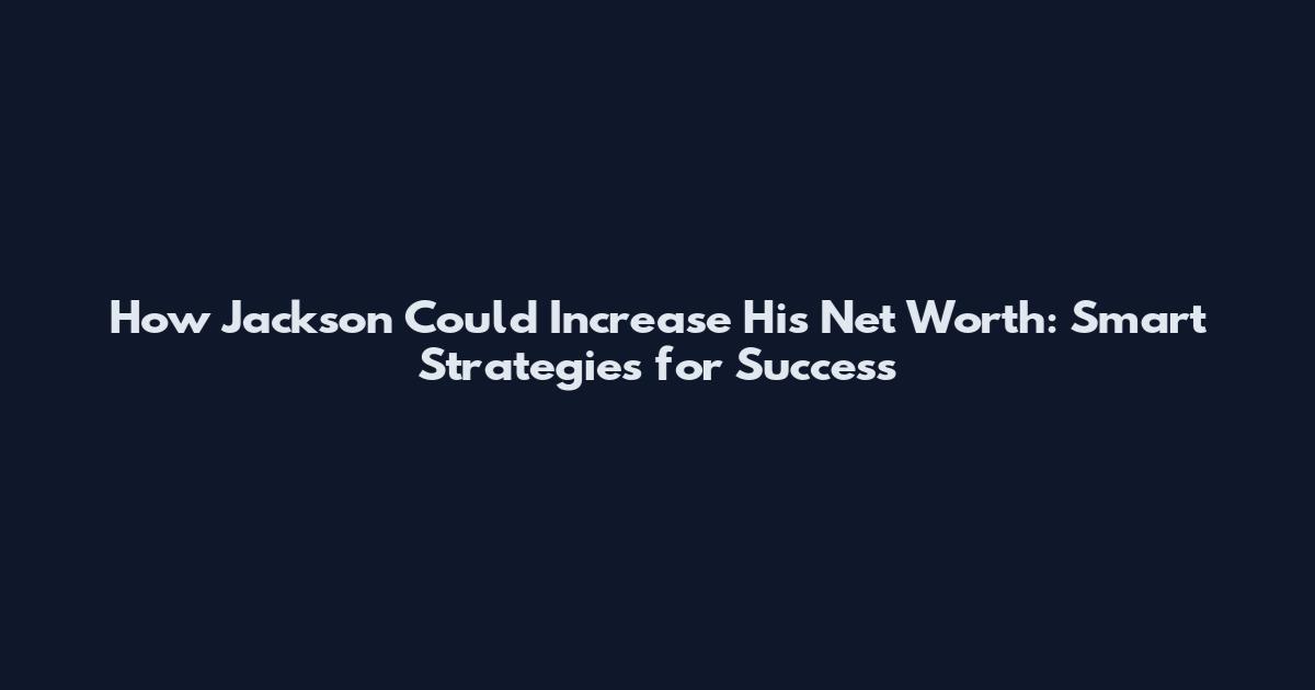 How Jackson Could Increase His Net Worth: Smart Strategies for Success