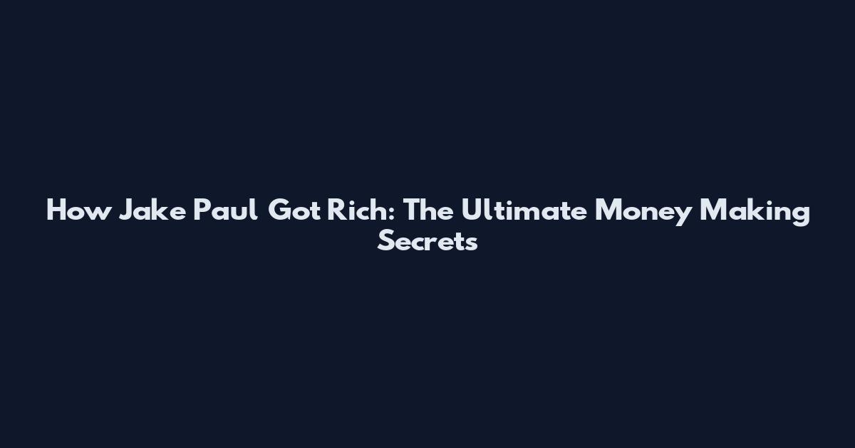 How Jake Paul Got Rich: The Ultimate Money Making Secrets