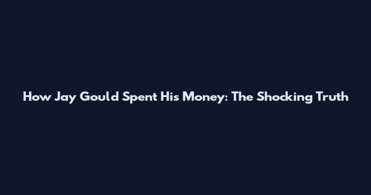 How Jay Gould Spent His Money: The Shocking Truth