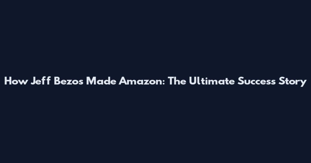 How Jeff Bezos Made Amazon: The Ultimate Success Story