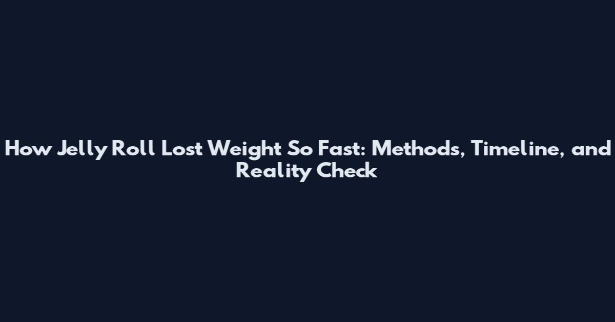 How Jelly Roll Lost Weight So Fast: Methods, Timeline, and Reality Check
