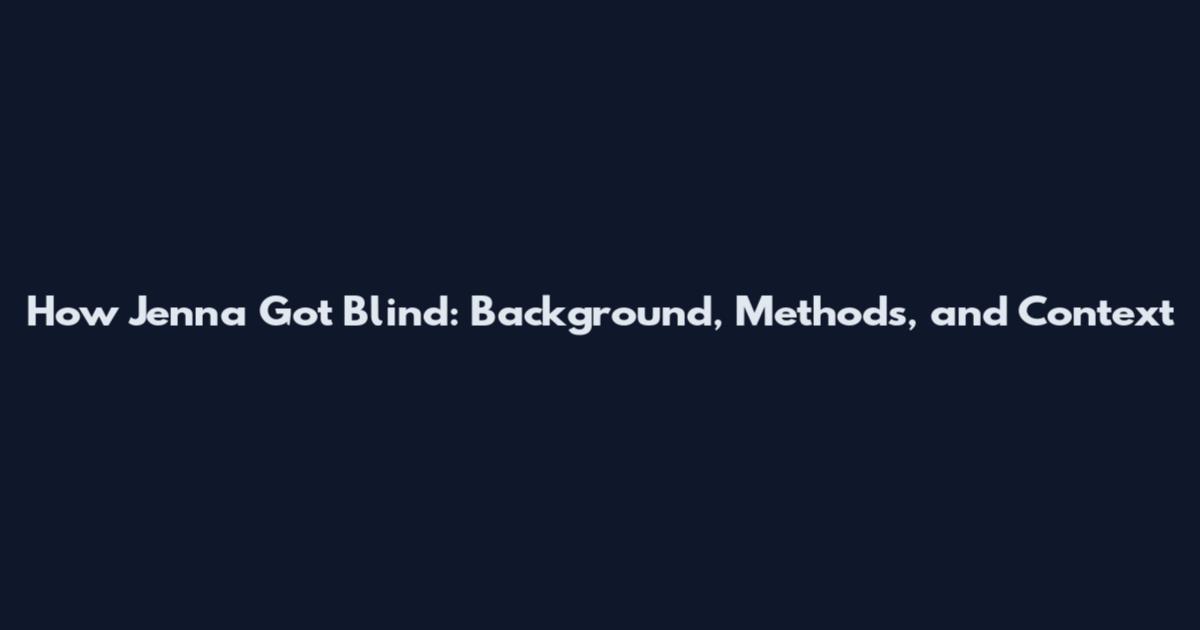 How Jenna Got Blind: Background, Methods, and Context