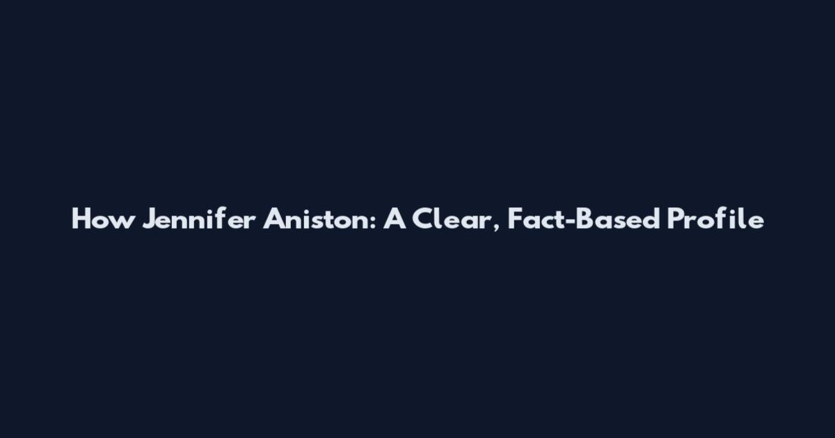 How Jennifer Aniston: A Clear, Fact-Based Profile