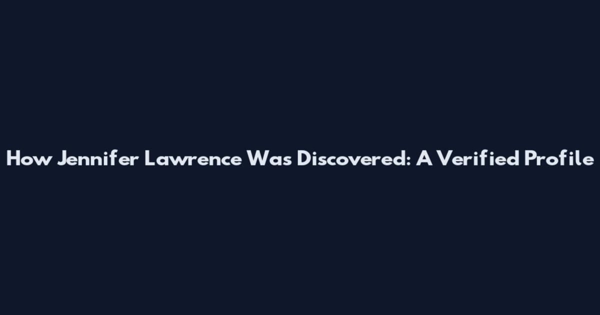 How Jennifer Lawrence Was Discovered: A Verified Profile